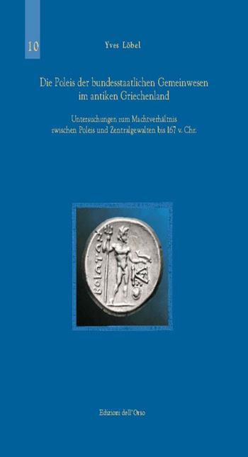 Die Poleis der Bundesstaatlichen Gemeinwesen im Antiken Griechenland. Untersuchungen zum Machtverhaltnis Zwischen Poleis und Zentragewalten bis 167 v. Chr. - Yves Löbel - Libro Edizioni dell'Orso 2014, Studi di storia greca e romana | Libraccio.it