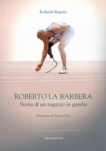 Roberto La Barbera. Storia di un ragazzo in gamba - Rolando Repossi - Libro Edizioni dell'Orso 2015, Fuori collana | Libraccio.it