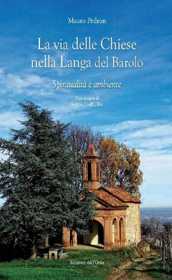 La via delle chiese nella Langa del Barolo. Spiritualità e ambiente - Mauro Pedron - Libro Edizioni dell'Orso 2015, Fuori collana | Libraccio.it