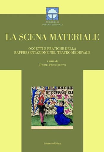 La scena materiale. Oggetti e pratiche della rappresentazione nel teatro medievale  - Libro Edizioni dell'Orso 2015, Ricerche intermedievali | Libraccio.it