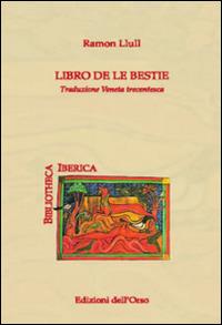 Libro de le bestie. Traduzione veneta trecentesca. Ediz. multilingue - Ramon Llull - Libro Edizioni dell'Orso 2015, Bibliotheca Iberica | Libraccio.it