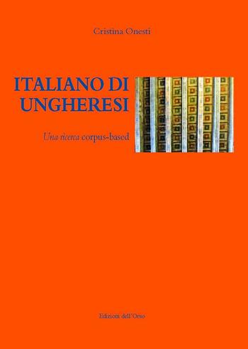 Italiano di ungheresi. Una ricerca corpus-based. Ediz. italiana e ungherese - Cristina Onesti - Libro Edizioni dell'Orso 2016, Linguistica | Libraccio.it