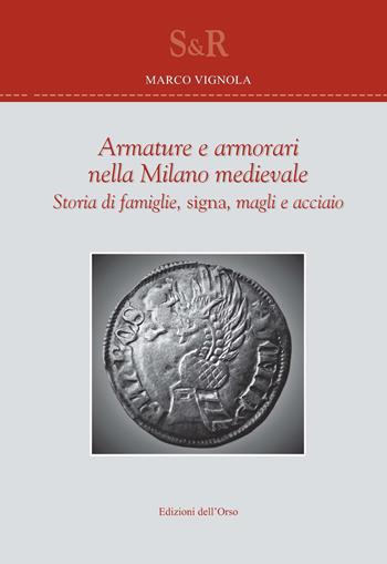 Armature e armorari nella Milano medievale. Storia di famiglie, signa, magli e acciaio - Marco Vignola - Libro Edizioni dell'Orso 2017, Studi e ricerche | Libraccio.it