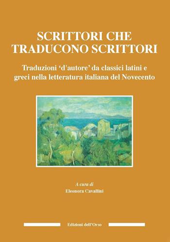 Scrittori che traducono scrittori. Traduzioni d'autore da classici latini e greci nella letteratura italiana del Novecento. Ediz. critica  - Libro Edizioni dell'Orso 2017, Culture antiche. Studi e testi | Libraccio.it