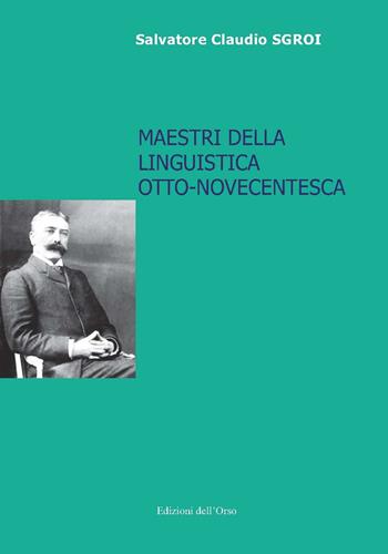 Maestri della linguistica otto-novecentesca - Salvatore Claudio Sgroi - Libro Edizioni dell'Orso 2017, Lingua, cultura, territorio | Libraccio.it