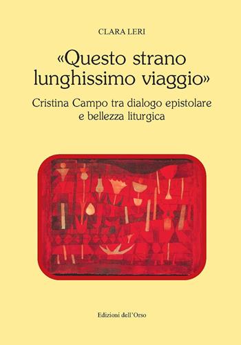 «Questo strano lunghissimo viaggio». Cristina Campo tra dialogo epistolare e bellezza liturgica. Ediz. critica - Clara Leri - Libro Edizioni dell'Orso 2018, Contributi e proposte | Libraccio.it