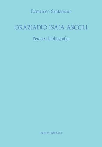 Graziadio Isaia Ascoli. Percorsi bibliografici - Domenico Santamaria - Libro Edizioni dell'Orso 2018, Fuori collana | Libraccio.it