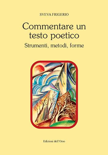 Commentare un testo poetico. Strumenti, metodi, forme - S. Frigerio - Libro Edizioni dell'Orso 2018, Contributi e proposte | Libraccio.it