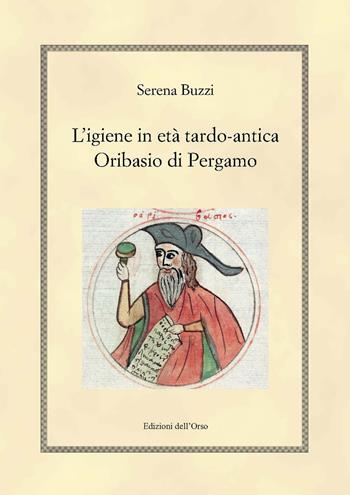 L' igiene in etè tardo-antica. Oribasio di Pergamo. Ediz. critica - Serena Buzzi - Libro Edizioni dell'Orso 2018, Hellenica | Libraccio.it