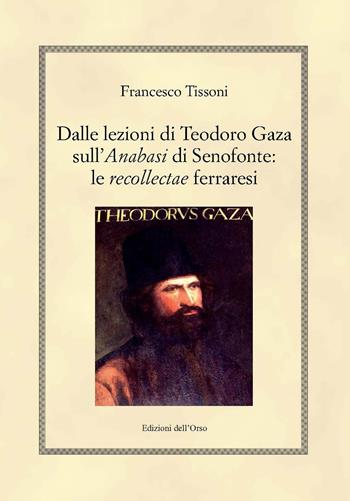 Dalle lezioni di Teodoro Gaza sull'«Anabasi» di Senofonte: le «recollectae» ferraresi. Ediz. critica - Francesco Tissoni - Libro Edizioni dell'Orso 2018, Hellenica | Libraccio.it