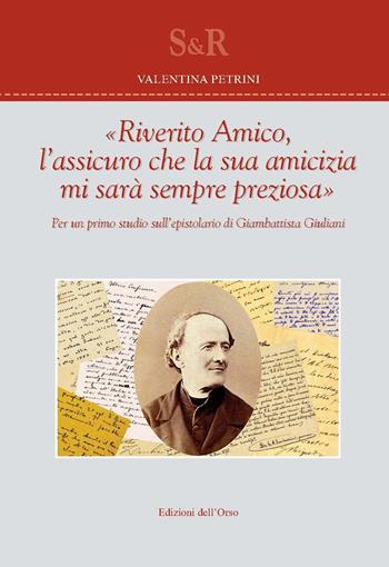 «Riverito amico, l'assicuro che la sua amicizia mi sarà sempre preziosa». Per un primo studio sull'epistolario di Giambattista Giuliani - Valentina Petrini - Libro Edizioni dell'Orso 2018, Studi e ricerche | Libraccio.it