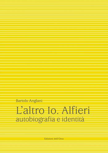 L' altro io. Alfieri. Autobiografia e identità - Bartolo Anglani - Libro Edizioni dell'Orso 2018, Alfieriana | Libraccio.it