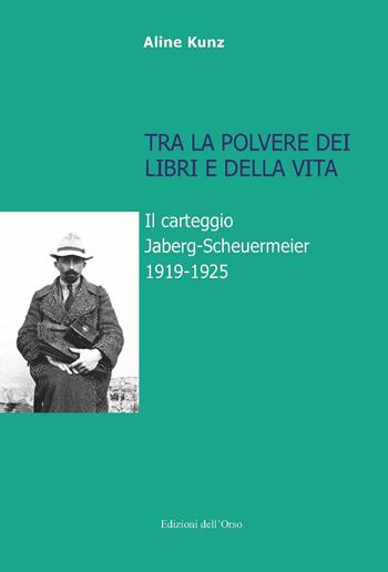 Tra la polvere dei libri e della vita. Il carteggio Jaberg-Scheuermeier 1919-1925. Ediz. illustrata - Aline Kunz - Libro Edizioni dell'Orso 2018, Lingua, cultura, territorio | Libraccio.it