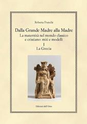 Dalla grande madre alla madre. La maternità nel mondo classico e cristiano: miti e modelli. Vol. 1: Grecia, La.