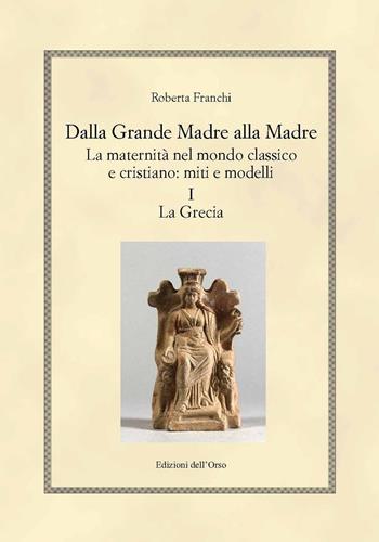 Dalla grande madre alla madre. La maternità nel mondo classico e cristiano: miti e modelli. Vol. 1: Grecia, La. - Roberta Franchi - Libro Edizioni dell'Orso 2018, Hellenica | Libraccio.it