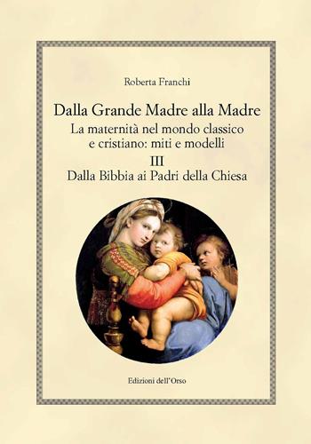 Dalla grande madre alla madre. La maternità nel mondo classico e cristiano: miti e modelli. Ediz. critica. Vol. 3: Dalla Bibbia ai padri della Chiesa. - Roberta Franchi - Libro Edizioni dell'Orso 2019, Hellenica | Libraccio.it