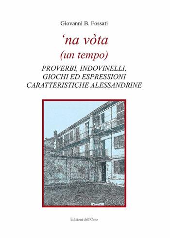 'Na vòta (un tempo). Proverbi, indovinelli, giochi ed espressioni caratteristiche alessandrine - Giovanni B. Fossati - Libro Edizioni dell'Orso 2018, Strenne e guide | Libraccio.it