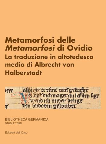Metamorfosi delle Metamorfosi di Ovidio. La traduzione in altotedesco medio di Albrecht von Halberstadt - Anna Cappellotto - Libro Edizioni dell'Orso 2019, Bibliotheca germanica. Studi e testi | Libraccio.it