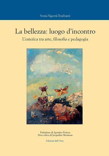 La bellezza: luogo d'incontro. L'estetica tra arte, filosofia e pedagogia. Ediz. critica - Sonia Sigurtà Braibanti - Libro Edizioni dell'Orso 2019, Corsi universitari | Libraccio.it