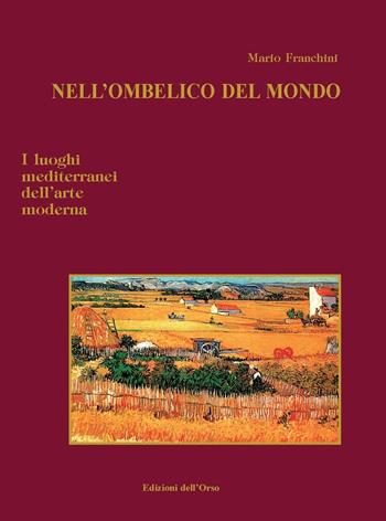 Nell'ombelico del mondo. I luoghi mediterranei dell'arte moderna. Ediz. illustrata - Mario Franchini - Libro Edizioni dell'Orso 2019, Strenne e guide | Libraccio.it