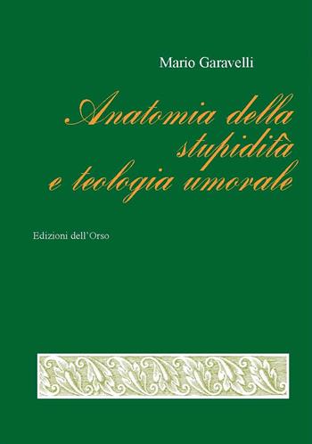 Anatomia della stupidità e teologia umorale. Ediz. critica - Mario Garavelli - Libro Edizioni dell'Orso 2019, La linea d'ombra. Sez. terza:altra prosa | Libraccio.it