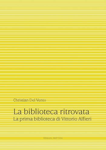 La biblioteca ritrovata. La prima biblioteca di Vittorio Alfieri. Ediz. critica - Christian Del Vento - Libro Edizioni dell'Orso 2019, Alfieriana | Libraccio.it