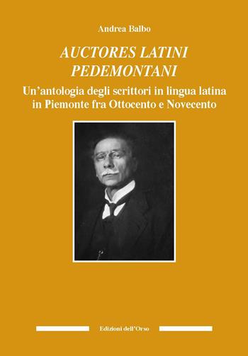 Auctores latini pedemontani. Un'antologia degli scrittori in lingua latina in Piemonte fra Ottocento e Novecento. Ediz. critica - Andrea Balbo - Libro Edizioni dell'Orso 2019, Culture antiche. Studi e testi | Libraccio.it