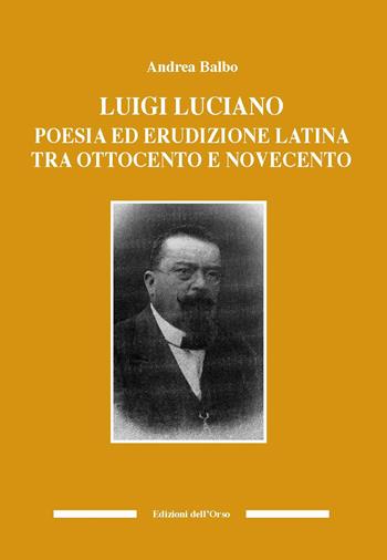 Luigi Luciano. Poesia ed erudizione latina tra Ottocento e Novecento - Andrea Balbo - Libro Edizioni dell'Orso 2019, Culture antiche. Studi e testi | Libraccio.it