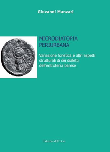 Microdiatopia periurbana. Variazione fonetica e altri aspetti strutturali di sei dialetti dell'entroterra barese - Giovanni Manzari - Libro Edizioni dell'Orso 2019, Lingua, cultura, territorio | Libraccio.it