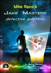 Jake Masters, detective galattico - Mike Resnick - Libro Edizioni Della Vigna 2012, La botte piccola | Libraccio.it