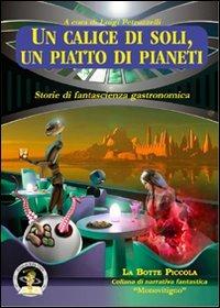 Un calice di soli, un piatto di pianeti. Storie di fantascienza gastronomica  - Libro Edizioni Della Vigna 2011, La botte piccola | Libraccio.it