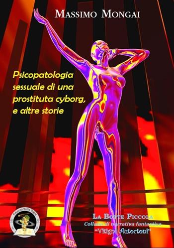 Psicopatologia sessuale di una prostituta cyborg, e altre storie - Massimo Mongai - Libro Edizioni Della Vigna 2013, La botte piccola | Libraccio.it
