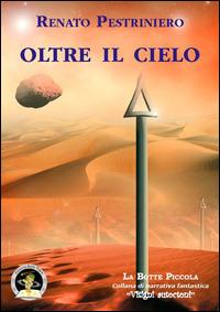 Oltre il cielo - Renato Pestriniero - Libro Edizioni Della Vigna 2014, La botte piccola | Libraccio.it