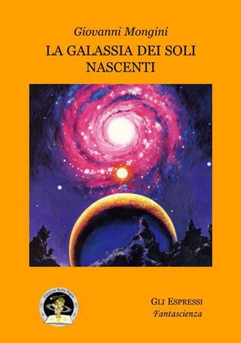 La galassia dei soli nascenti - Giovanni Mongini - Libro Edizioni Della Vigna 2015, Gli espressi | Libraccio.it