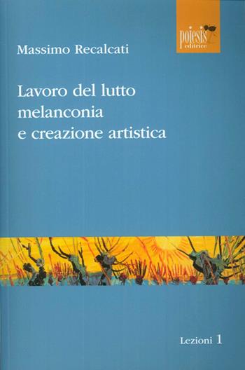 Lavoro del lutto, melanconia e creazione artistica - Massimo Recalcati - Libro Poiesis (Alberobello) 2009, Lezioni | Libraccio.it