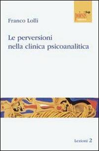 Le perversioni nella clinica psicoanalitica - Franco Lolli - Libro Poiesis (Alberobello) 2010, Lezioni | Libraccio.it