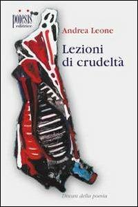 Lezioni di crudeltà - Andrea Leone - Libro Poiesis (Alberobello) 2010, Diwan della poesia | Libraccio.it
