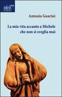 La mia vita accanto a Michele che non si sveglia mai - Antonia Guarini - Libro Poiesis (Alberobello) 2011, Dei Sisifo | Libraccio.it