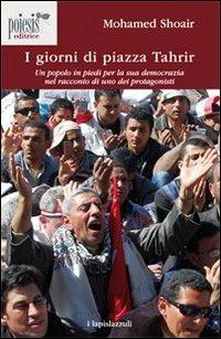 I giorni di piazza Tahrir. Un popolo in piedi per la sua democrazia nel racconto di uno dei protagonisti - Mohamed Shoair - Libro Poiesis (Alberobello) 2011, I lapislazzuli | Libraccio.it