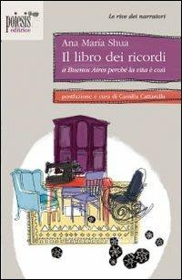 Il libro dei ricordi. A Buenos Aires perché la vita è così - Ana M. Shua - Libro Poiesis (Alberobello) 2011, Le rive dei narratori | Libraccio.it