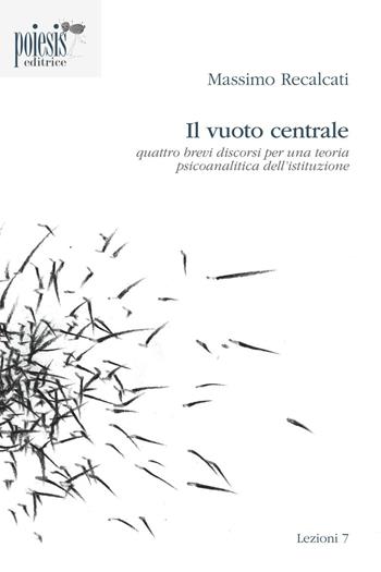 Il vuoto centrale. Quattro brevi discorsi per una teoria psicoanalitica dell'istituzione - Massimo Recalcati - Libro Poiesis (Alberobello) 2016, Lezioni | Libraccio.it