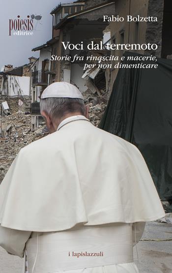 Voci dal terremoto. Storie fra rinascita e macerie, per non dimenticare - Fabio Bolzetta - Libro Poiesis (Alberobello) 2017, I lapislazzuli | Libraccio.it