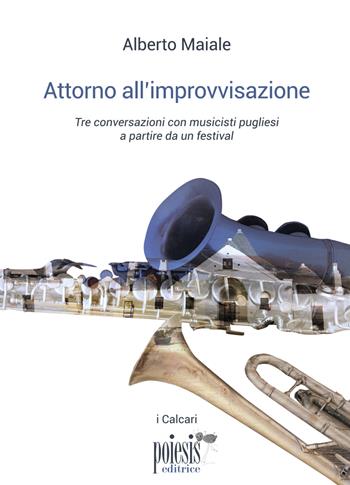 Attorno all'improvvisazione. Tre conversazioni con musicisti pugliesi a partire da un festival - Alberto Maiale - Libro Poiesis (Alberobello) 2018, I calcari | Libraccio.it