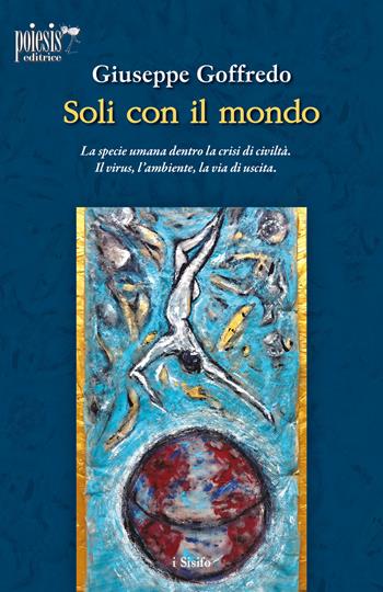 Soli con il mondo. La specie umana dentro la crisi di civiltà. Il virus, l'ambiente, la via di uscita - Giuseppe Goffredo - Libro Poiesis (Alberobello) 2020 | Libraccio.it
