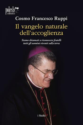 Il Vangelo naturale dell'accoglienza. Siamo chiamati a riconoscere fratelli tutti gli uomini viventi sulla terra - Cosmo Francesco Ruppi - Libro Poiesis (Alberobello) 2021 | Libraccio.it