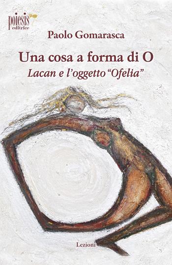Una cosa a forma di O. Lacan e l'oggetto «Ofelia» - Paolo Gomarasca - Libro Poiesis (Alberobello) 2021, Lezioni | Libraccio.it