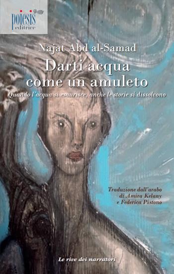 Darti acqua come un amuleto. Quando l'acqua si esaurisce, anche le storie si dissolvono - Najat Abd al-Samad - Libro Poiesis (Alberobello) 2023, Le rive dei narratori | Libraccio.it