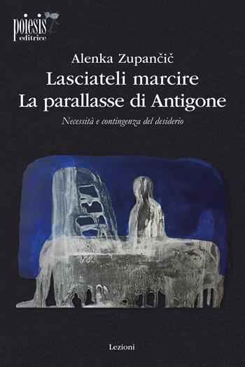 Lasciateli marcire. La parallasse di Antigone. Necessità e contingenza del desiderio - Alenka Zupancic - Libro Poiesis (Alberobello) 2024, Lezioni | Libraccio.it