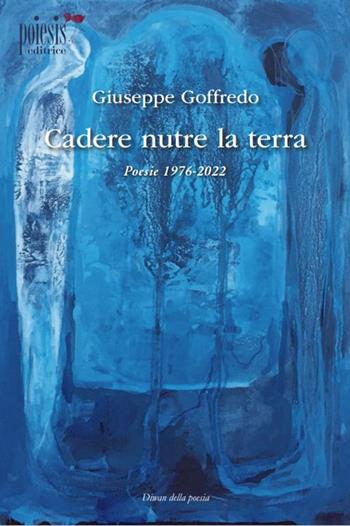 Cadere nutre la terra. Poesie 1976-2022 - Giuseppe Goffredo - Libro Poiesis (Alberobello) 2024, Diwan della poesia | Libraccio.it