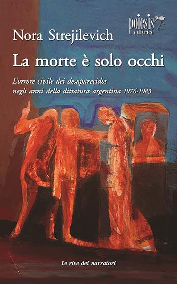 La morte è solo occhi L'orrore civile dei desaparecidos negli anni della dittatura argentina 1976-1983 - Nora Strejilevich - Libro Poiesis (Alberobello) 2024, Le rive dei narratori | Libraccio.it